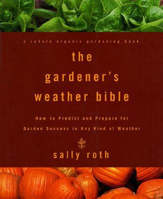 The gardener's weather bible : how to predict and prepare for garden success in any kind of weather Book cover