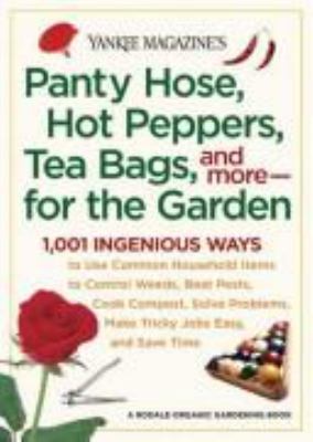 Yankee magazine's panty hose, hot peppers, tea bags, and more--for the garden : 1,001 ingenious ways to use common household items to control weeds, beat pests, cook compost, solve problems, make tricky jobs easy, and save time Book cover