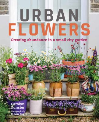 Urban flowers : creating abundance in a small city garden Book cover