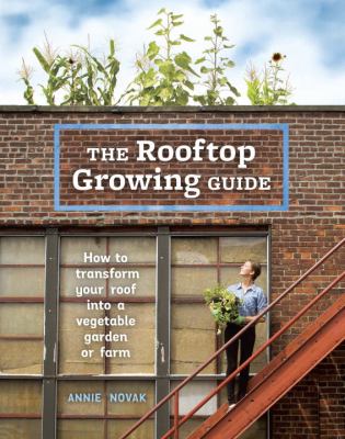 The rooftop growing guide : how to transform your roof into a vegetable garden or farm Book cover