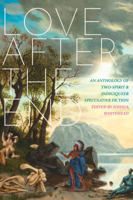Love after the end : an anthology of two-spirit & indiqueer speculative fiction Book cover