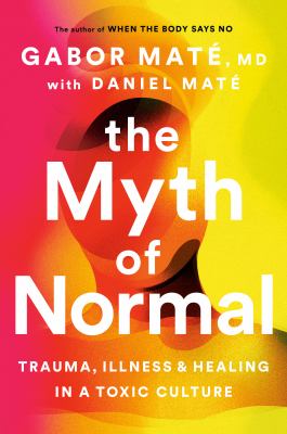 The myth of normal : trauma, illness & healing in a toxic culture Book cover