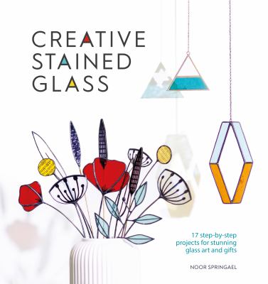 Creative stained glass : 17 step-by-step projects for stunning glass art and gifts Book cover