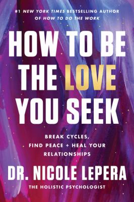 How to be the love you seek : break cycles, find peace + heal your relationships Book cover