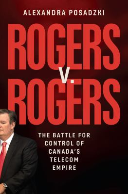 Rogers v. Rogers : the battle for control of Canada's telecom empire Book cover